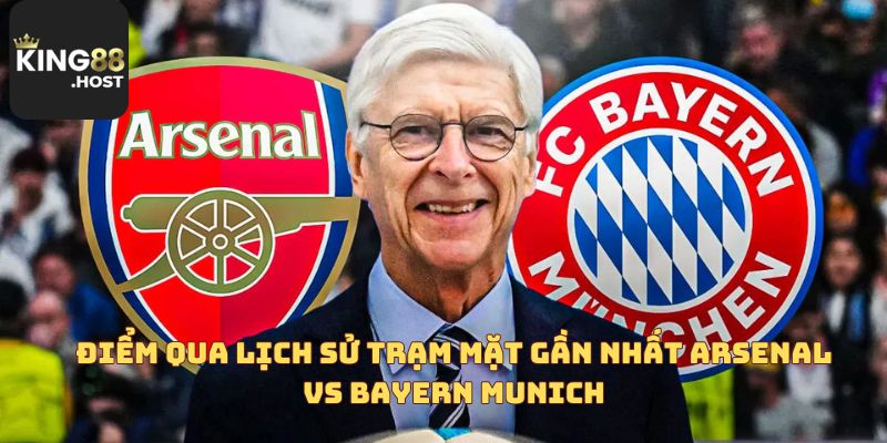 Điểm qua lịch sử trạm mặt gần nhất Arsenal vs Bayern Munich