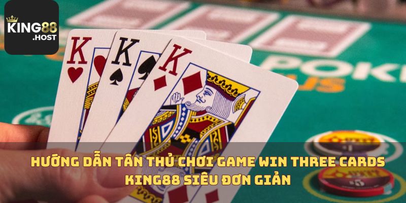 Hướng dẫn tân thủ chơi game Win Three Cards King88 siêu đơn giản