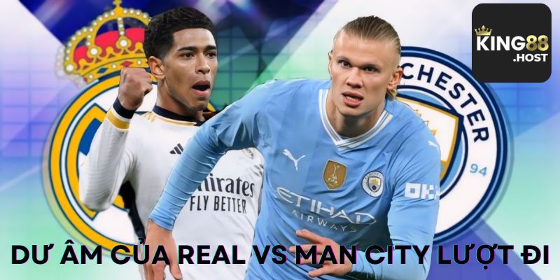 Dư âm của Real vs Man City lượt đi