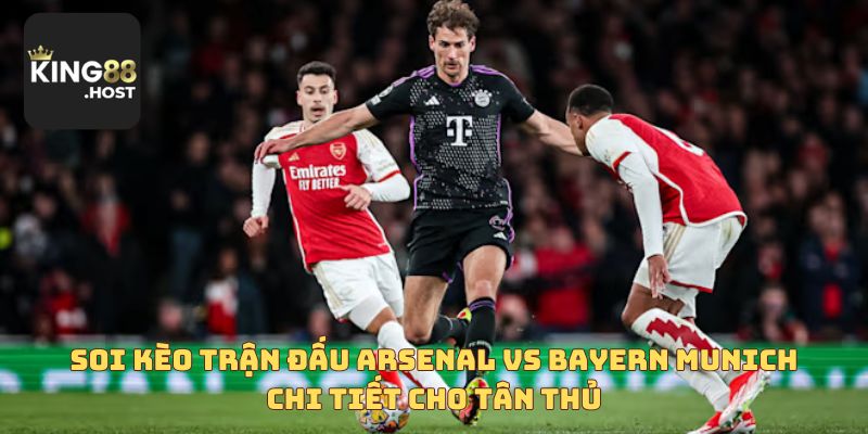 Soi kèo trận đấu Arsenal vs Bayern Munich chi tiết cho tân thủ