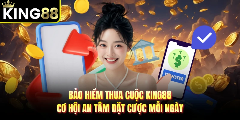 Bảo Hiểm Thua Cuộc KING88 - Cơ Hội An Tâm Đặt Cược Mỗi Ngày