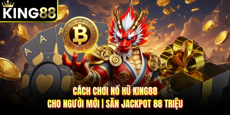 Cách Chơi Nổ Hũ KING88 Cho Người Mới | Săn Jackpot 88 Triệu