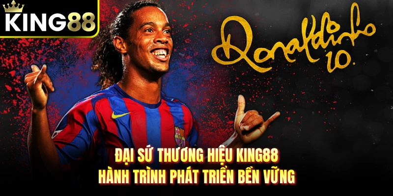 Đại Sứ Thương Hiệu KING88 - Hành Trình Phát Triển Bền Vững