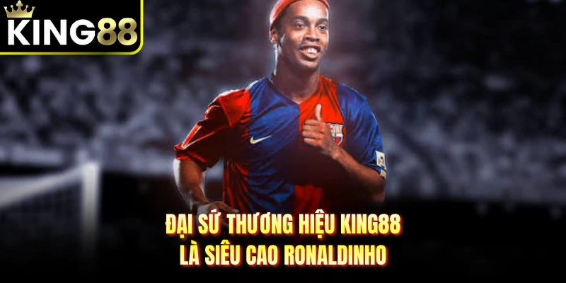 Đại sứ thương hiệu KING88 là siêu cao Ronaldinho