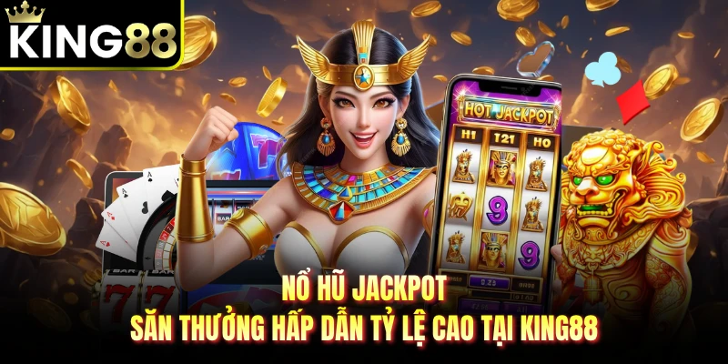 Nổ Hũ Jackpot - Săn Thưởng Hấp Dẫn Tỷ Lệ Cao Tại KING88