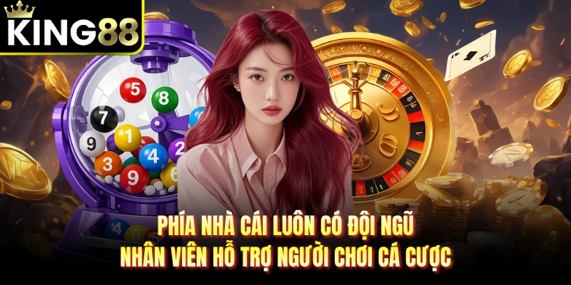Phía nhà cái luôn có đội ngũ nhân viên hỗ trợ người chơi cá cược
