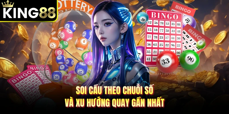 Soi cầu theo chuỗi số và xu hướng quay gần nhất